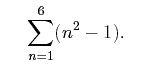 Summation notation:  Above 6, to the right (n^2 - 1), below n = 1