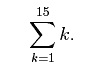 Summation sign above 15, to the right K, below K = 1